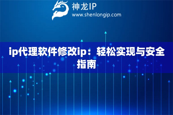 ip代理軟件修改ip：輕松實現(xiàn)與安全指南