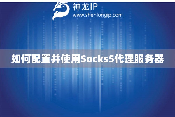 如何配置并使用Socks5代理服務(wù)器