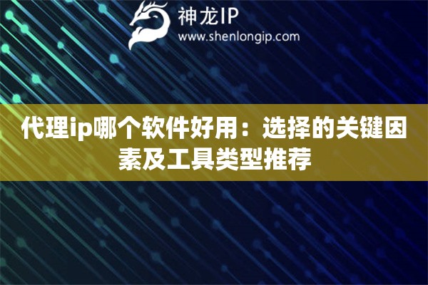代理ip哪個軟件好用：選擇的關(guān)鍵因素及工具類型推薦