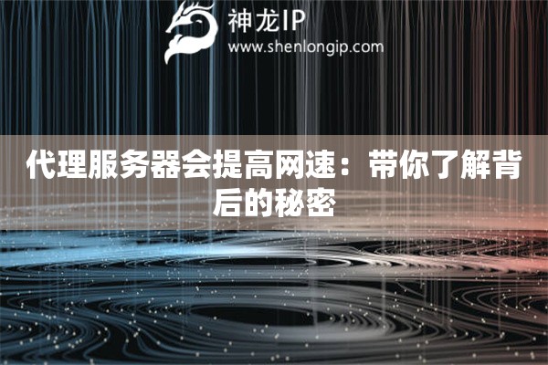 代理服務(wù)器會(huì)提高網(wǎng)速：帶你了解背后的秘密