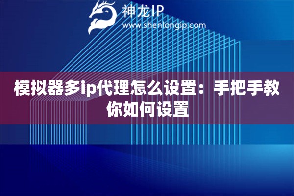 模擬器多ip代理怎么設(shè)置：手把手教你如何設(shè)置