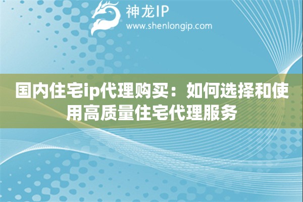 國內(nèi)住宅ip代理購買:如何選擇和使用高質(zhì)量住宅代理服務(wù) 國內(nèi)住宅ip代理購買:如何選擇和使用高質(zhì)量住宅代理服務(wù)
