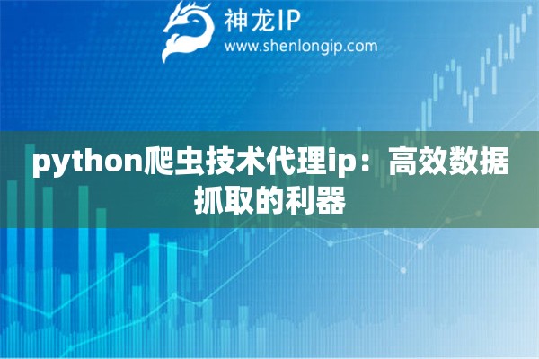 python爬蟲技術(shù)代理ip：高效數(shù)據(jù)抓取的利器