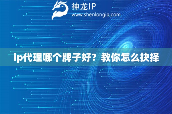 ip代理哪個(gè)牌子好？教你怎么抉擇