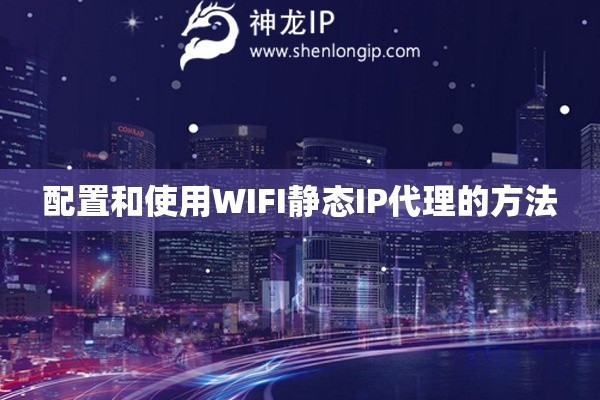 配置和使用WIFI靜態(tài)IP代理的方法