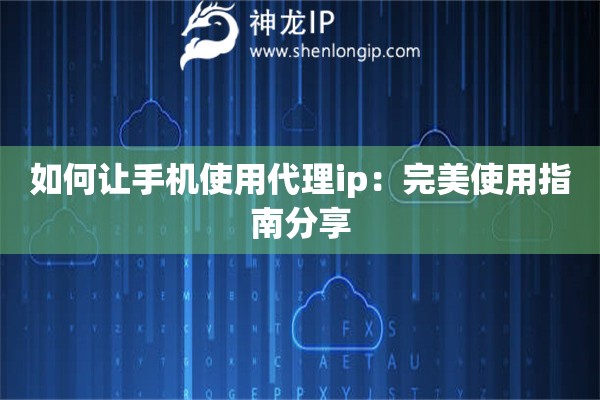 如何讓手機(jī)使用代理ip：完美使用指南分享