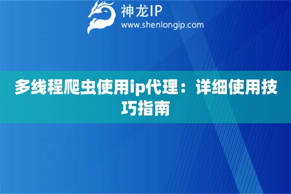 多線(xiàn)程爬蟲(chóng)使用ip代理：詳細(xì)使用技巧指南
