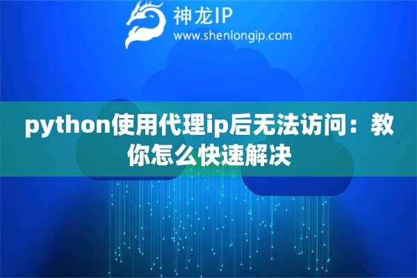 python使用代理ip后無法訪問：教你怎么快速解決