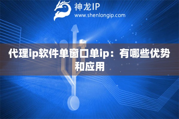代理ip軟件單窗口單ip：有哪些優(yōu)勢和應(yīng)用
