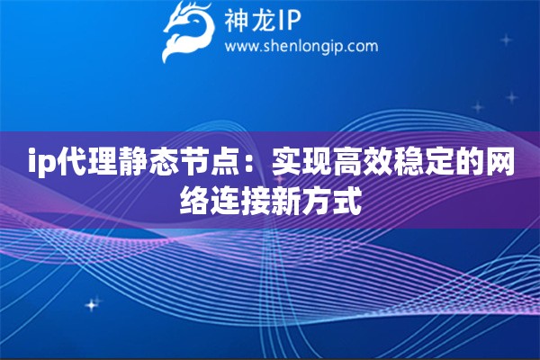 ip代理靜態(tài)節(jié)點：實現(xiàn)高效穩(wěn)定的網(wǎng)絡連接新方式