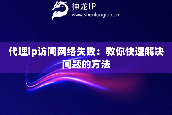 代理ip訪問網(wǎng)絡(luò)失?。航棠憧焖俳鉀Q問題的方法