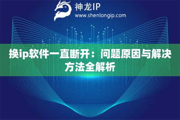 換ip軟件一直斷開：問題原因與解決方法全解析