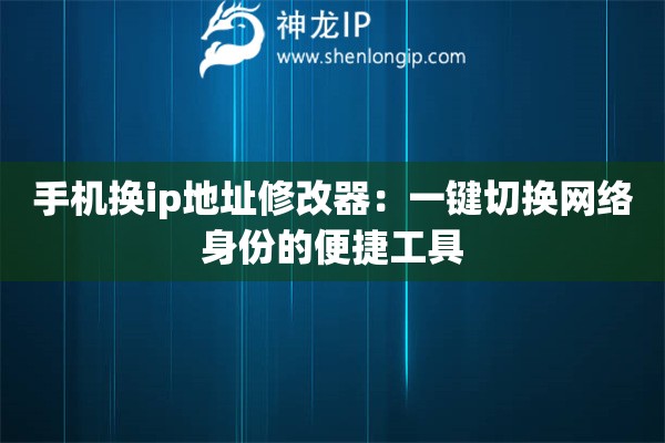 手機(jī)換ip地址修改器:一鍵切換網(wǎng)絡(luò)身份的便捷工具 手機(jī)換ip地址修改器:一鍵切換網(wǎng)絡(luò)身份的便捷工具