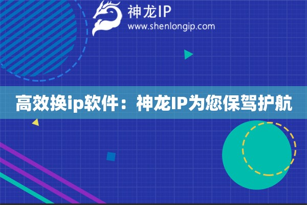 高效換ip軟件：神龍IP為您保駕護航