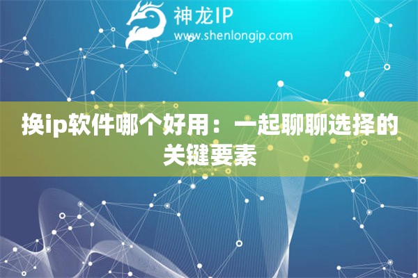 換ip軟件哪個好用：一起聊聊選擇的關鍵要素