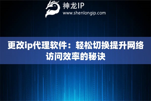 更改ip代理軟件：輕松切換提升網(wǎng)絡(luò)訪問效率的秘訣