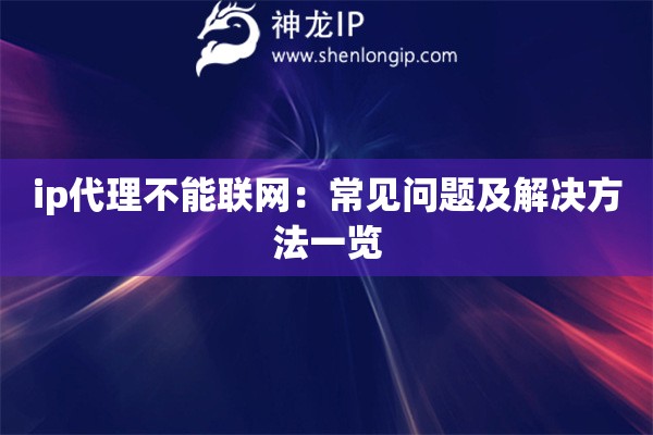 ip代理不能聯(lián)網(wǎng)：常見問題及解決方法一覽