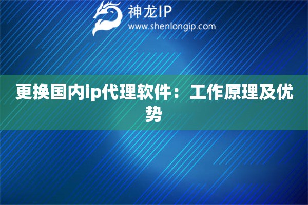 更換國(guó)內(nèi)ip代理軟件：工作原理及優(yōu)勢(shì)