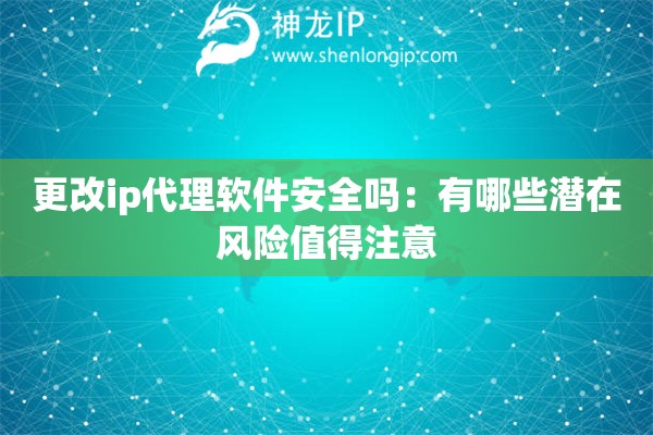 更改ip代理軟件安全嗎：有哪些潛在風(fēng)險(xiǎn)值得注意