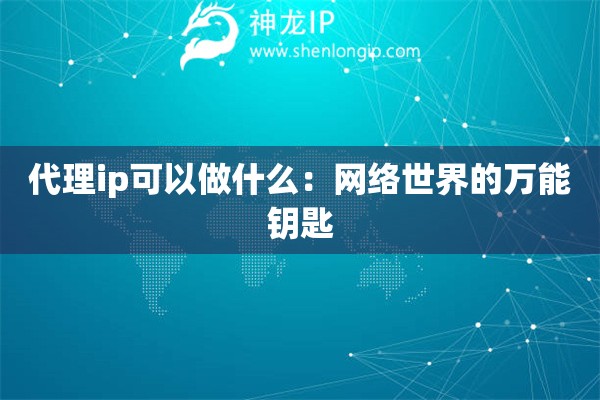 代理ip可以做什么：網(wǎng)絡世界的萬能鑰匙