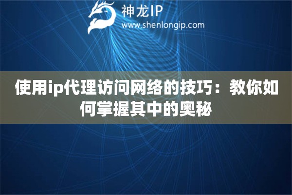使用ip代理訪問(wèn)網(wǎng)絡(luò)的技巧：教你如何掌握其中的奧秘