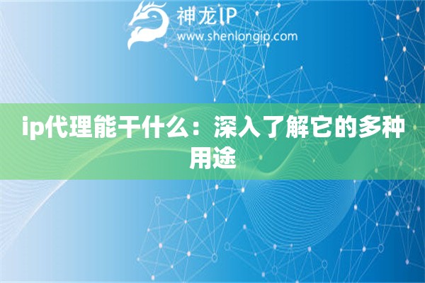 ip代理能干什么：深入了解它的多種用途