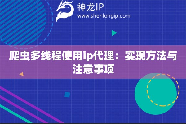 爬蟲(chóng)多線(xiàn)程使用ip代理：實(shí)現(xiàn)方法與注意事項(xiàng)