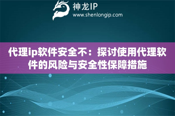 代理ip軟件安全不：探討使用代理軟件的風(fēng)險與安全性保障措施
