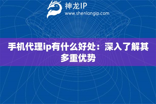 手機(jī)代理ip有什么好處：深入了解其多重優(yōu)勢(shì)