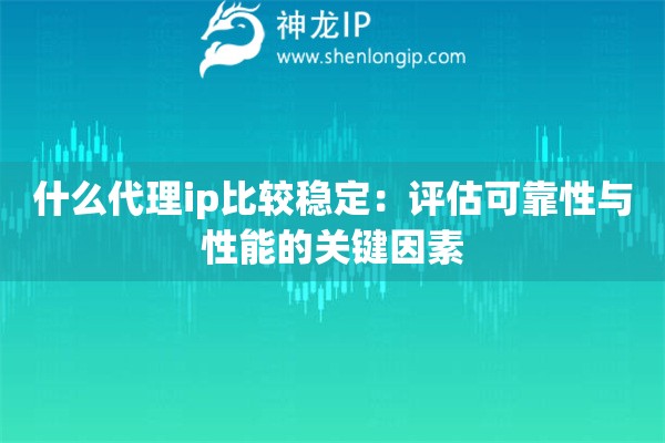 什么代理ip比較穩(wěn)定：評(píng)估可靠性與性能的關(guān)鍵因素