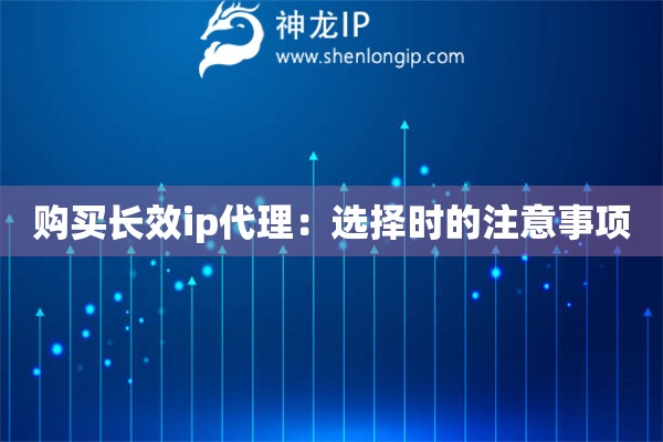 購買長效ip代理：選擇時(shí)的注意事項(xiàng)