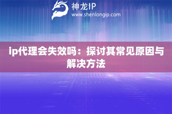 ip代理會(huì)失效嗎：探討其常見原因與解決方法