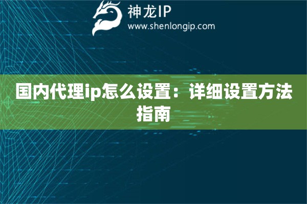 國(guó)內(nèi)代理ip怎么設(shè)置：詳細(xì)設(shè)置方法指南