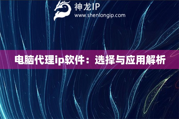 電腦代理ip軟件：選擇與應(yīng)用解析