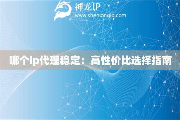 哪個(gè)ip代理穩(wěn)定：高性?xún)r(jià)比選擇指南