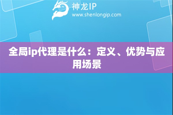 全局ip代理是什么：定義、優(yōu)勢(shì)與應(yīng)用場(chǎng)景