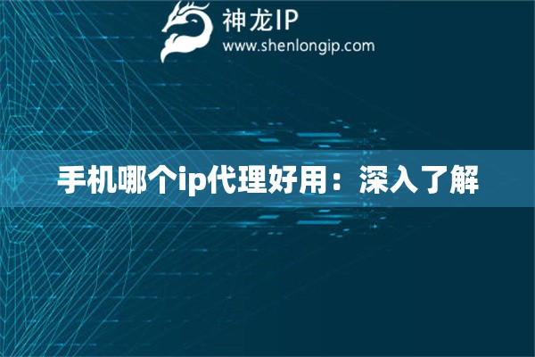 手機(jī)哪個(gè)ip代理好用：深入了解