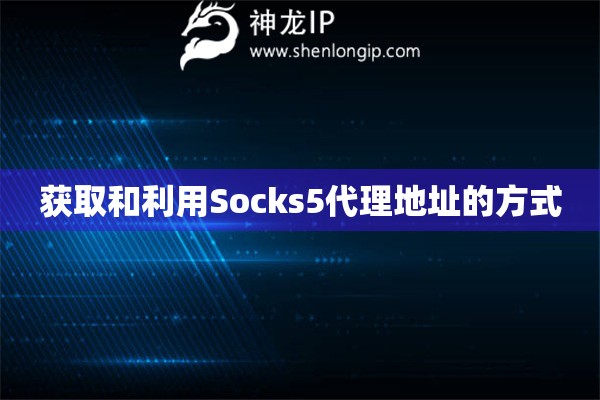 獲取和利用Socks5代理地址的方式