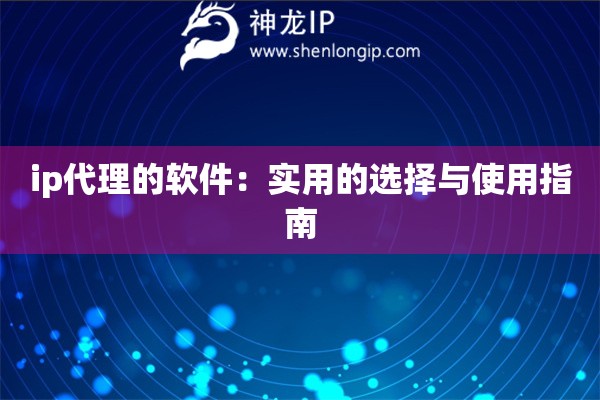 ip代理的軟件：實(shí)用的選擇與使用指南