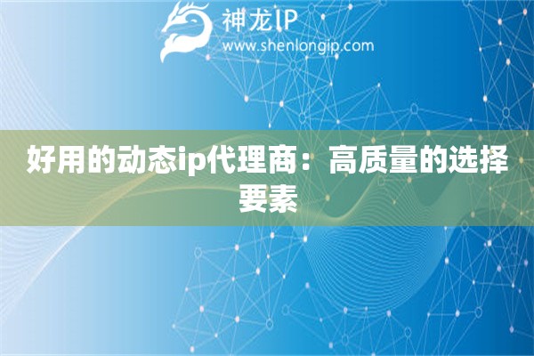 好用的動態(tài)ip代理商：高質(zhì)量的選擇要素