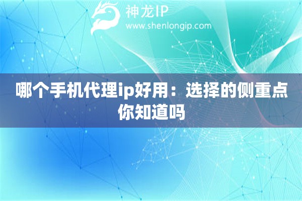 哪個(gè)手機(jī)代理ip好用：選擇的側(cè)重點(diǎn)你知道嗎