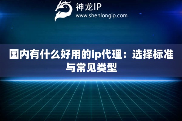 國(guó)內(nèi)有什么好用的ip代理：選擇標(biāo)準(zhǔn)與常見(jiàn)類(lèi)型