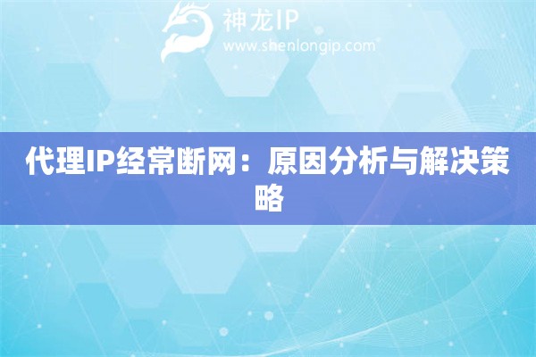 代理IP經(jīng)常斷網(wǎng)：原因分析與解決策略