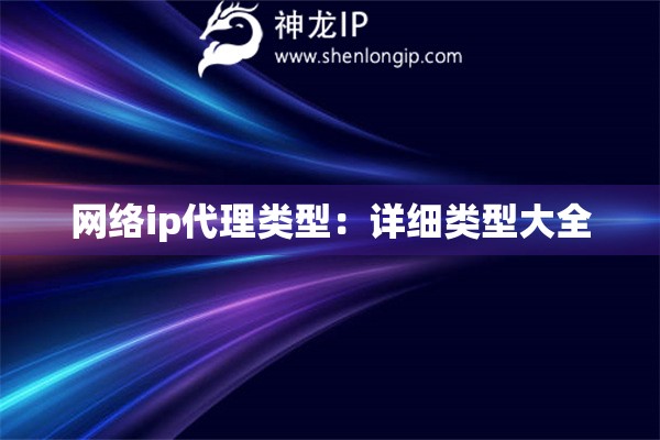 網(wǎng)絡ip代理類型：詳細類型大全