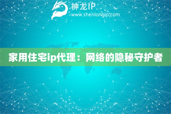 家用住宅ip代理：網(wǎng)絡(luò)的隱秘守護者