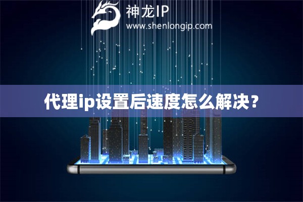代理ip設(shè)置后速度怎么解決？