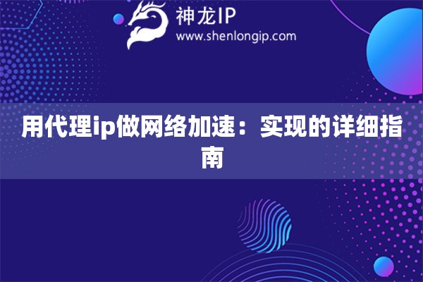 用代理ip做網(wǎng)絡(luò)加速：實現(xiàn)的詳細(xì)指南