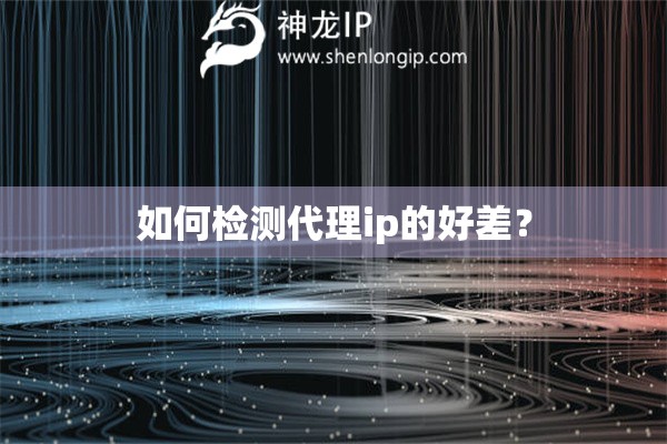如何檢測代理ip的好差？