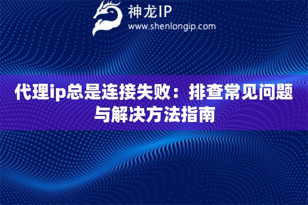 代理ip總是連接失?。号挪槌Ｒ妴栴}與解決方法指南