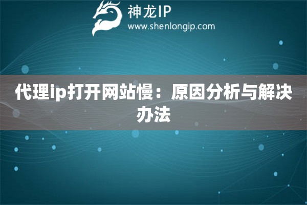 代理ip打開網(wǎng)站慢：原因分析與解決辦法